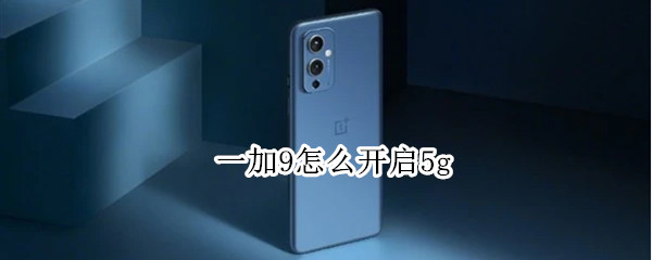 一加9怎么开启5g 一加9怎么开启游戏模式