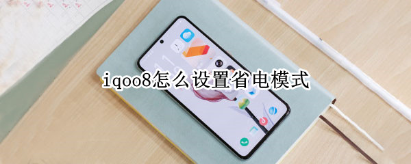 iqoo8怎么设置省电模式 iqoo怎么开启省电模式
