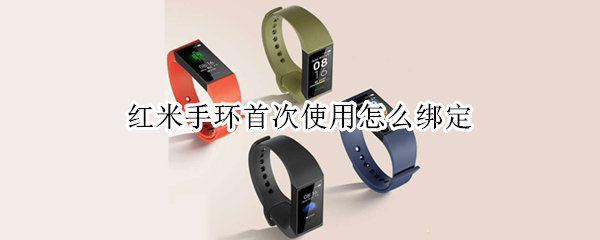 红米手环首次使用怎么绑定 红米手环首次使用怎么绑定苹果手机