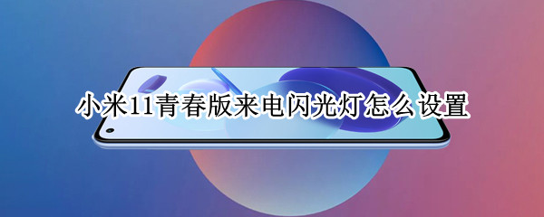 小米11青春版来电闪光灯怎么设置 小米11青春版有没有来电闪光灯