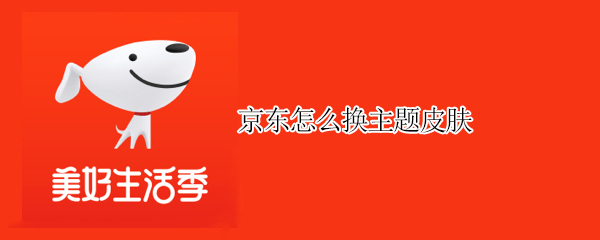 京东怎么换主题皮肤 京东怎么更换主题皮肤