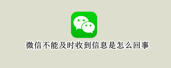 微信不能及时收到信息是怎么回事（微信老是要打开才能收到消息）