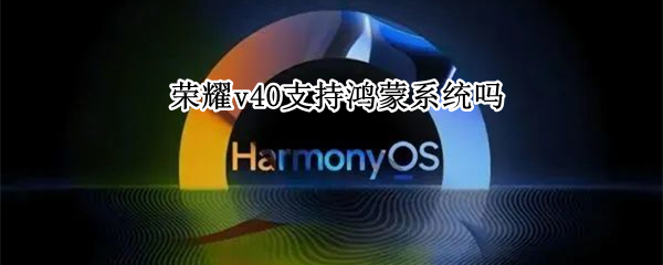 荣耀v40支持鸿蒙系统吗（荣耀V40支持鸿蒙）