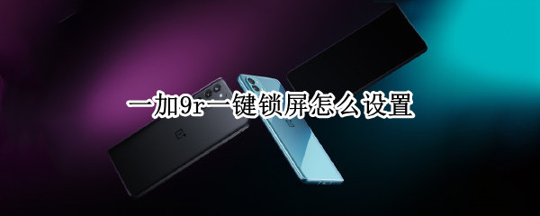 一加9r一键锁屏怎么设置（一加9r一键锁屏怎么设置的）