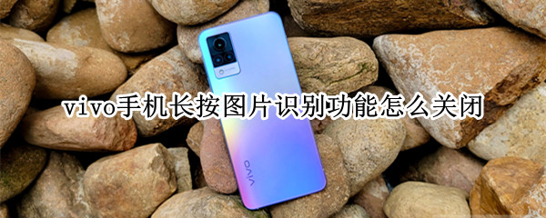 vivo手机长按图片识别功能怎么关闭 vivo手机长按识别怎么取消