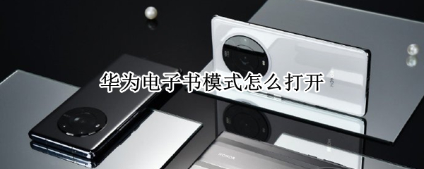 华为电子书模式怎么打开 华为怎么开启电子书模式