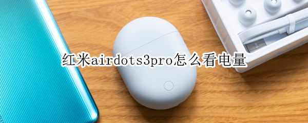 红米airdots3pro怎么看电量 红米airdots3pro电量不一样