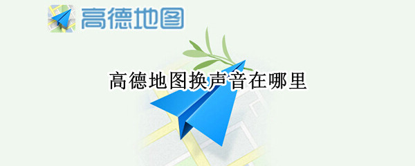 高德地图换声音在哪里 高德地图换声音在哪里换