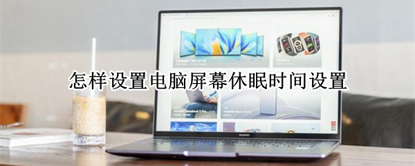 怎样设置电脑屏幕休眠时间设置 电脑屏休眠时间怎么设置