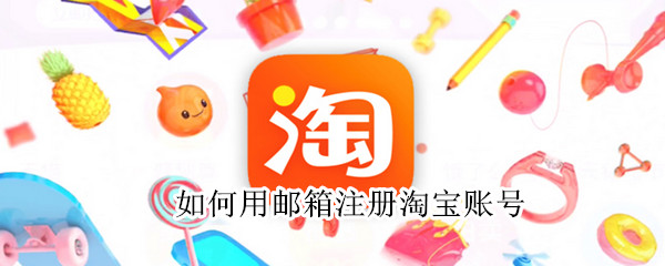 如何用邮箱注册淘宝账号 怎样用邮箱注册淘宝账号