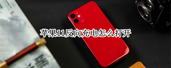 苹果11反向充电怎么打开 苹果反向充电怎么打开xr