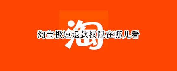 淘宝极速退款权限在哪儿看（淘宝极速退款权限在哪儿看视频）