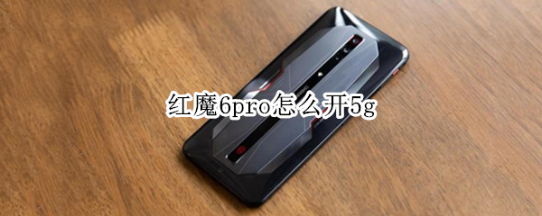 红魔6pro怎么开5g（红魔6pro怎么开5G）