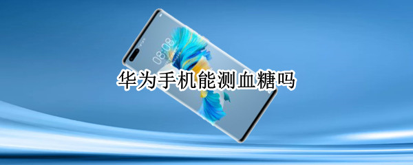 华为手机能测血糖吗（华为能测血糖的手环）