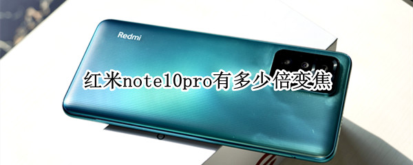 红米note10pro有多少倍变焦 红米note9pro10倍变焦