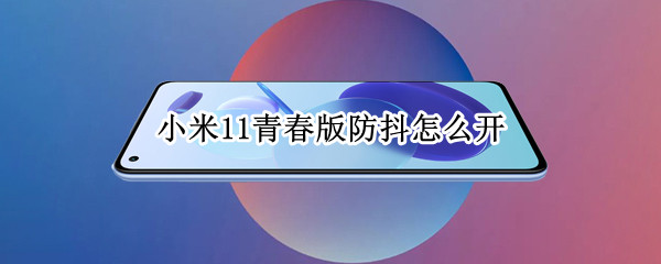 小米11青春版防抖怎么开 小米11青春版防抖怎么开的