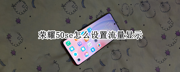 荣耀50se怎么设置流量显示（荣耀50如何设置流量显示）