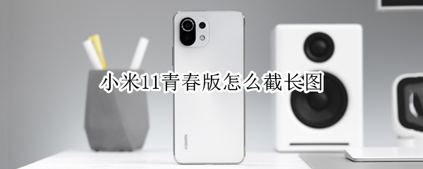 小米11青春版怎么截长图（小米11青春版怎么截长图?）