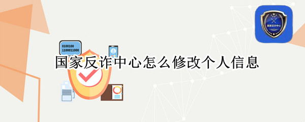 国家反诈中心怎么修改个人信息（国家反诈中心怎么修改个人信息呢）