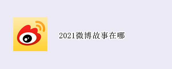 2021微博故事在哪 2021微博故事在哪里发苹果手机