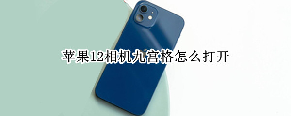 苹果12相机九宫格怎么打开（苹果12相机如何打开九宫格）