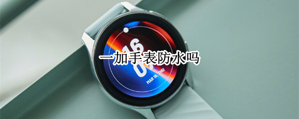 一加手表防水吗 一加手表防水等级