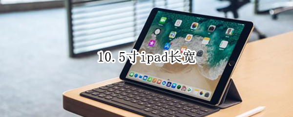 10.5寸ipad长宽（10.5寸ipad长宽和a4纸比）