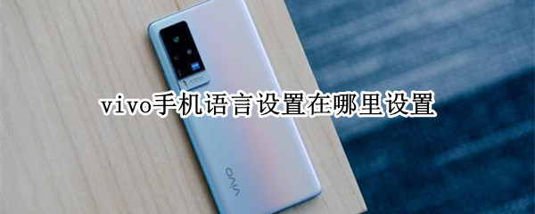 vivo手机语言设置在哪里设置 vivo手机语言设置在哪里设置关闭
