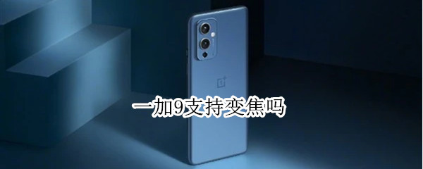 一加9支持变焦吗 一加9r支持变焦吗