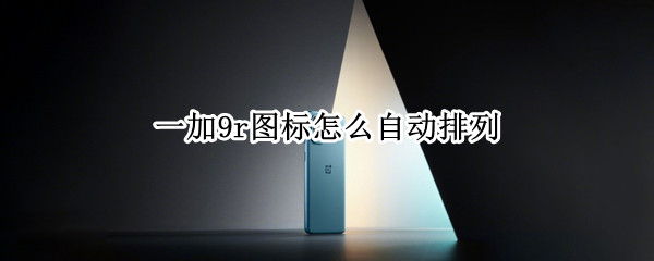 一加9r图标怎么自动排列（一加9pro图标）