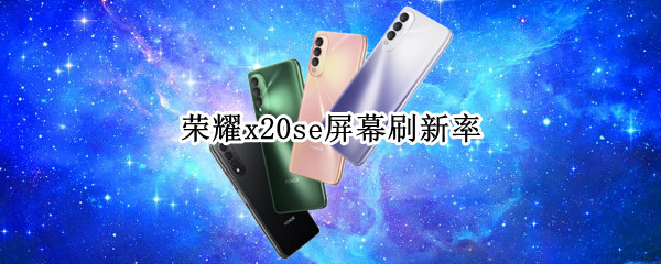 荣耀x20se屏幕刷新率（荣耀x20 se刷新率）