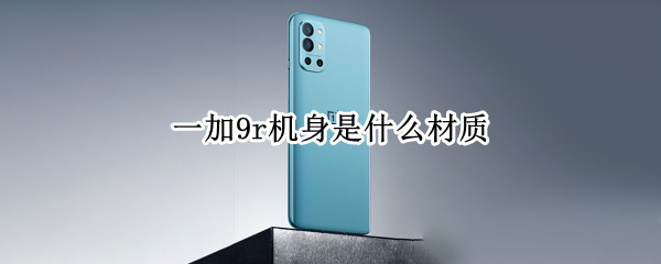 一加9r机身是什么材质（一加九机身材质）