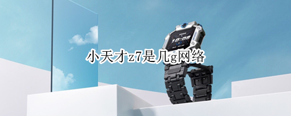 小天才z7是几g网络（小天才z7是几g网络）