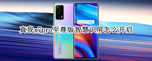 真我x7pro至尊版智慧识屏怎么开启 真我x7pro至尊版功能
