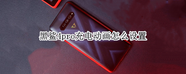 黑鲨4pro充电动画怎么设置 黑鲨4pro充电动画怎么设置出来