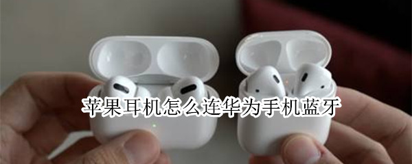 苹果耳机怎么连华为手机蓝牙（苹果手机如何连华为蓝牙耳机）
