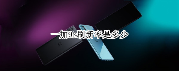 一加9r刷新率是多少（一加9的刷新率）