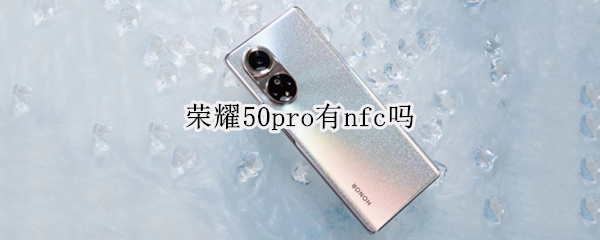 荣耀50pro有nfc吗 荣耀50pro有nfc功能