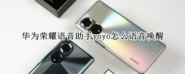 华为荣耀语音助手yoyo怎么语音唤醒（华为荣耀手机yoyo怎么语音唤醒）