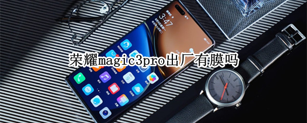 荣耀magic3pro出厂有膜吗 荣耀magic3原厂膜