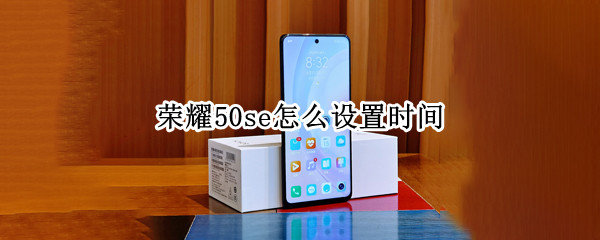 荣耀50se怎么设置时间（荣耀50se怎么设置时间在桌面）