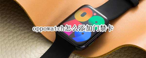 oppowatch怎么添加门禁卡（oppowatch录入门禁卡）