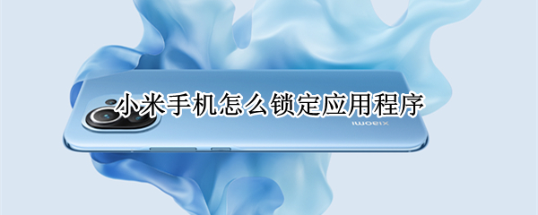 小米手机怎么锁定应用程序 小米手机怎么锁定应用程序让孩子打不开