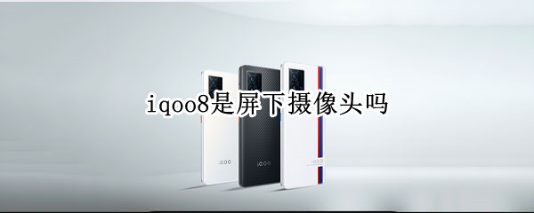 iqoo8是屏下摄像头吗 iqoo8用的什么摄像头