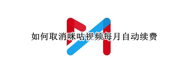 如何取消咪咕视频每月自动续费（如何取消咪咕视频每月自动续费微信）