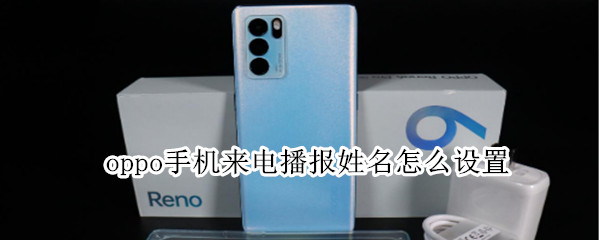 oppo手机来电播报姓名怎么设置 oppo设置来电报名字