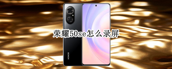 荣耀50se怎么录屏（华为荣耀50se怎么录屏）