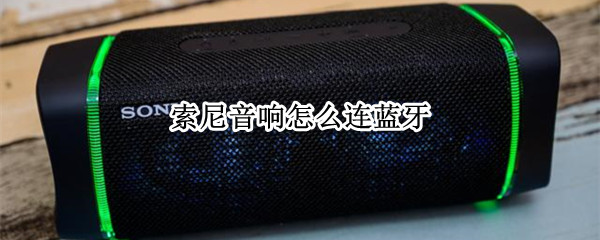索尼音响怎么连蓝牙 索尼音响怎么连蓝牙音箱