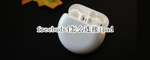 freebuds4怎么连接ipad（freebuds4怎么连接iphone）