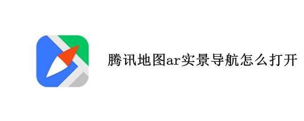 腾讯地图ar实景导航怎么打开（腾讯地图ar实景导航打开是黑的）